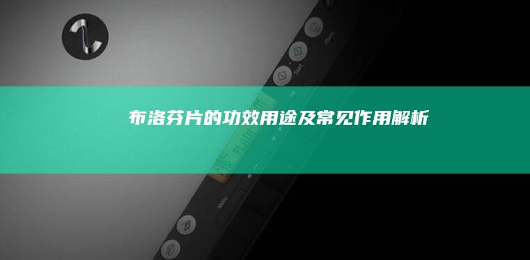 布洛芬片的功效、用途及常见作用解析