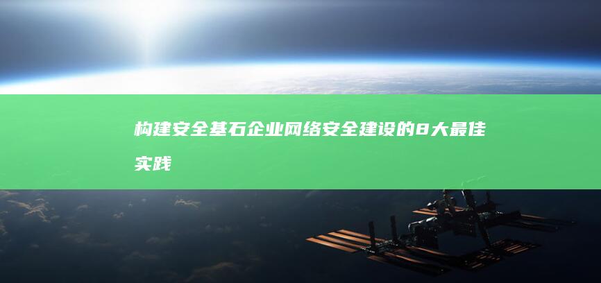 构建安全基石：企业网络安全建设的8大最佳实践